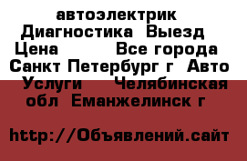 автоэлектрик. Диагностика. Выезд › Цена ­ 500 - Все города, Санкт-Петербург г. Авто » Услуги   . Челябинская обл.,Еманжелинск г.